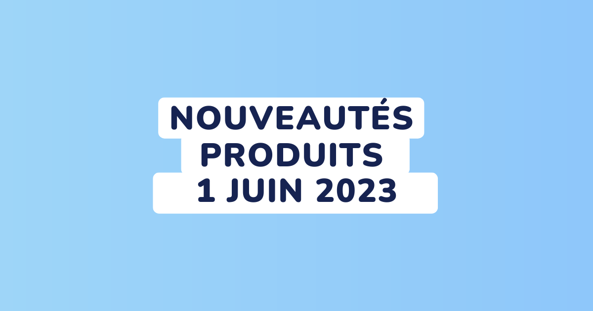 Nouveautés produits - Update du 1 juin 2023